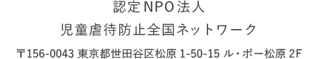 認定特定非営利活動法人 児童虐待防止全国ネットワーク 〒156-0043 東京都世田谷区松原1-45-10 KTスクエアー4B