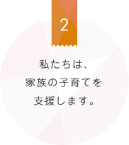 私たちは、家族の子育てを支援します。